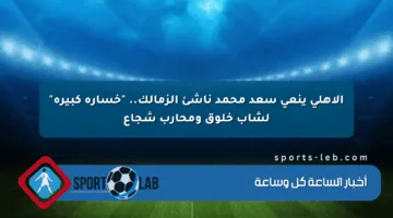 الأهلي ينعى سعد محمد ناشئ الزمالك.. “خسارة كبيرة” لشاب خلوق ومحارب شجاع